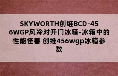 SKYWORTH创维BCD-456WGP风冷对开门冰箱-冰箱中的性能怪兽 创维456wgp冰箱参数